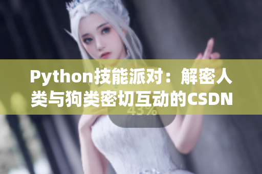 Python技能派對(duì)：解密人類(lèi)與狗類(lèi)密切互動(dòng)的CSDN精選教程