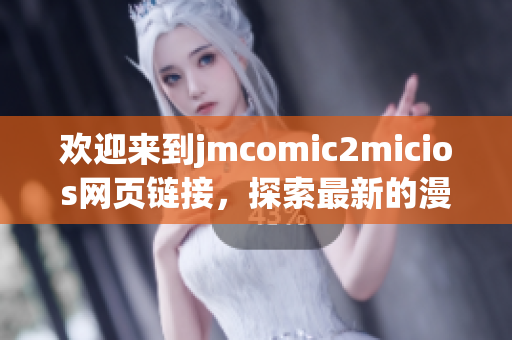 歡迎來到j(luò)mcomic2micios網(wǎng)頁鏈接，探索最新的漫畫世界！