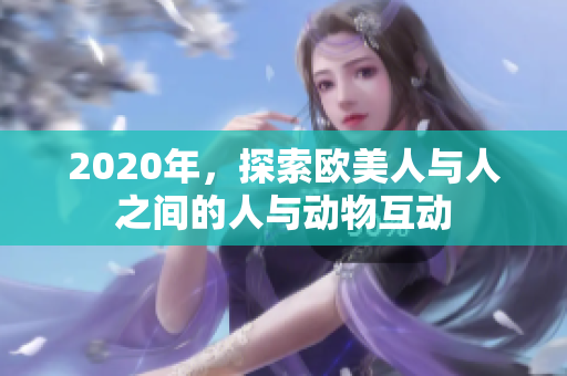 2020年，探索歐美人與人之間的人與動(dòng)物互動(dòng)