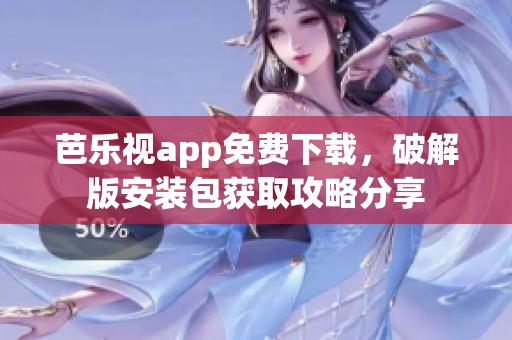 芭樂視app免費(fèi)下載，破解版安裝包獲取攻略分享