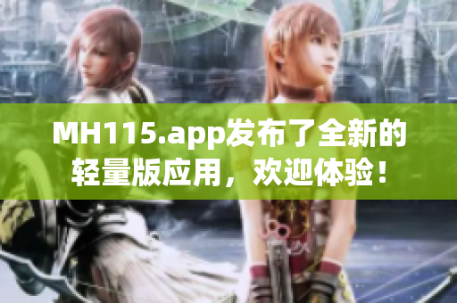 MH115.app發(fā)布了全新的輕量版應(yīng)用，歡迎體驗(yàn)！