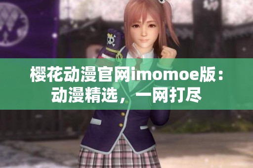 櫻花動(dòng)漫官網(wǎng)imomoe版：動(dòng)漫精選，一網(wǎng)打盡