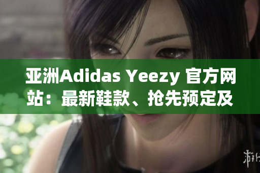 亞洲Adidas Yeezy 官方網(wǎng)站：最新鞋款、搶先預(yù)定及更多！