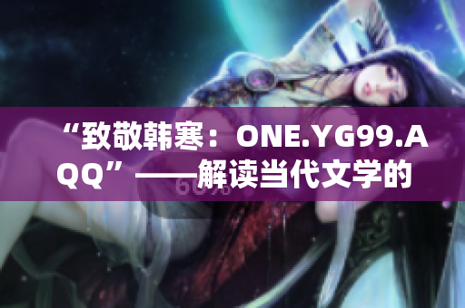 “致敬韓寒：ONE.YG99.AQQ”——解讀當(dāng)代文學(xué)的青年之聲