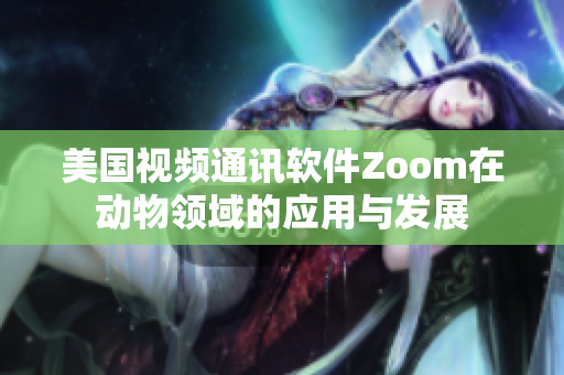 美國視頻通訊軟件Zoom在動物領(lǐng)域的應(yīng)用與發(fā)展