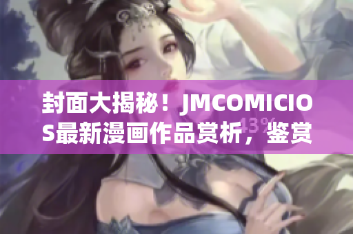 封面大揭秘！JMCOMICIOS最新漫畫作品賞析，鑒賞不容錯過