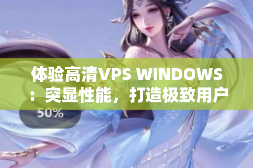 體驗(yàn)高清VPS WINDOWS：突顯性能，打造極致用戶體驗(yàn)