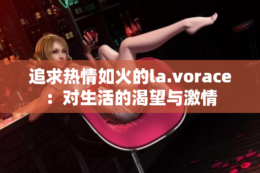 追求熱情如火的la.vorace：對生活的渴望與激情