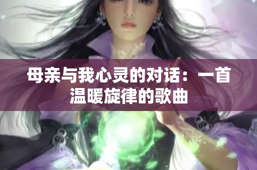 母親與我心靈的對(duì)話：一首溫暖旋律的歌曲