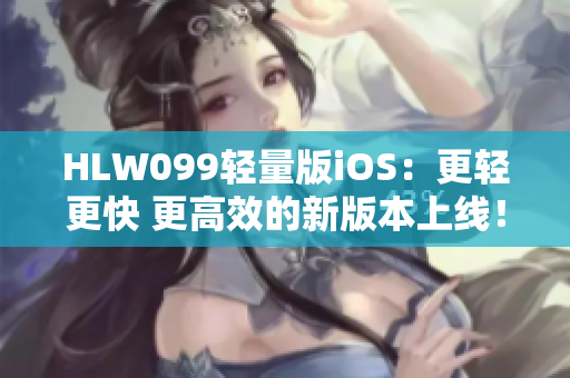 HLW099輕量版iOS：更輕更快 更高效的新版本上線！