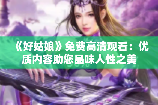 《好姑娘》免費高清觀看：優(yōu)質(zhì)內(nèi)容助您品味人性之美