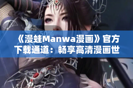 《漫蛙Manwa漫畫》官方下載通道：暢享高清漫畫世界