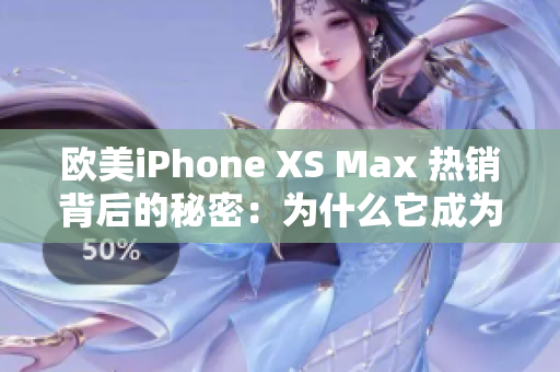 歐美iPhone XS Max 熱銷背后的秘密：為什么它成為了用戶的首選？