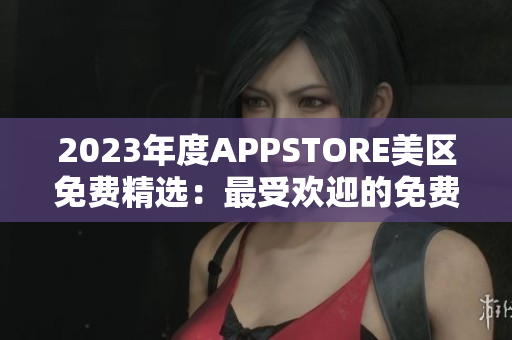 2023年度APPSTORE美區(qū)免費精選：最受歡迎的免費應(yīng)用大揭秘