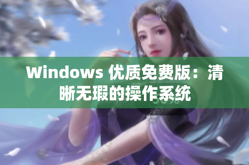 Windows 優(yōu)質(zhì)免費(fèi)版：清晰無(wú)瑕的操作系統(tǒng)