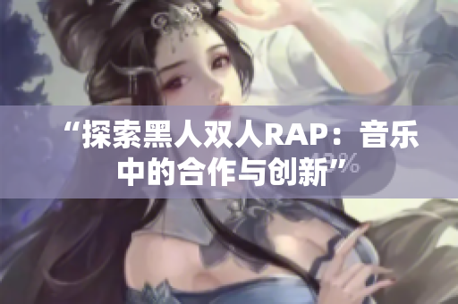 “探索黑人雙人RAP：音樂中的合作與創(chuàng)新”