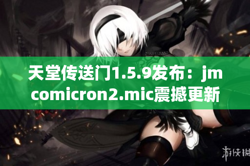 天堂傳送門1.5.9發(fā)布：jmcomicron2.mic震撼更新來襲