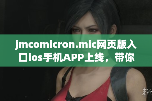 jmcomicron.mic網(wǎng)頁版入口ios手機APP上線，帶你暢游漫畫世界