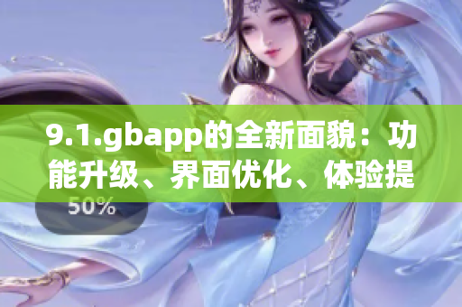 9.1.gbapp的全新面貌：功能升級(jí)、界面優(yōu)化、體驗(yàn)提升