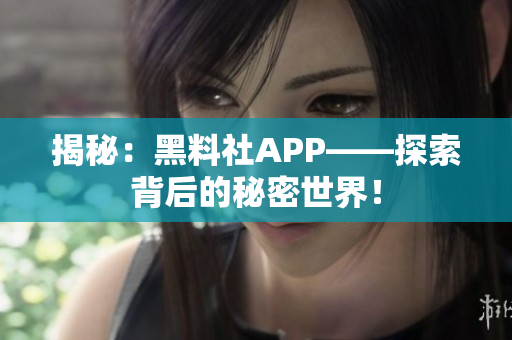 揭秘：黑料社APP——探索背后的秘密世界！