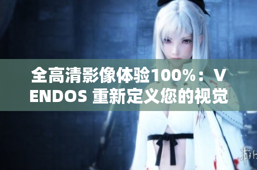 全高清影像體驗(yàn)100%：VENDOS 重新定義您的視覺享受