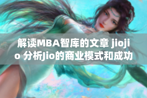 解讀MBA智庫的文章 jiojio 分析Jio的商業(yè)模式和成功之道