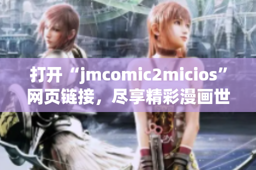 打開“jmcomic2micios”網(wǎng)頁鏈接，盡享精彩漫畫世界