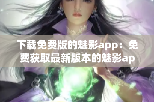 下載免費(fèi)版的魅影app：免費(fèi)獲取最新版本的魅影app