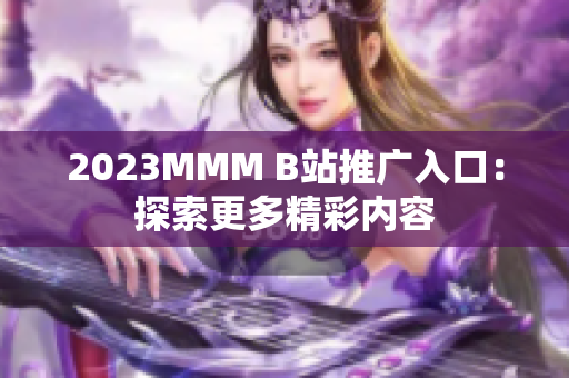 2023MMM B站推廣入口：探索更多精彩內(nèi)容