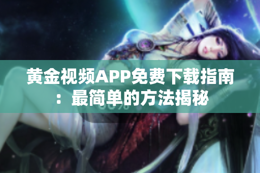 黃金視頻APP免費下載指南：最簡單的方法揭秘