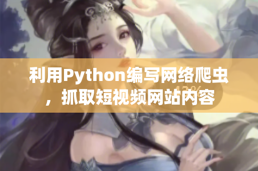 利用Python編寫網(wǎng)絡(luò)爬蟲，抓取短視頻網(wǎng)站內(nèi)容