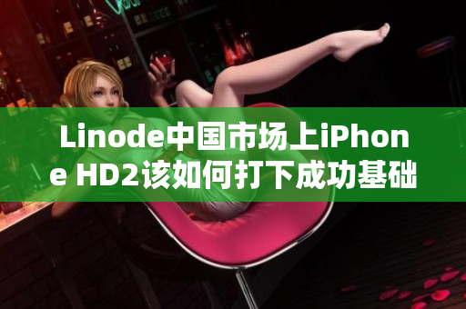 Linode中國(guó)市場(chǎng)上iPhone HD2該如何打下成功基礎(chǔ)？