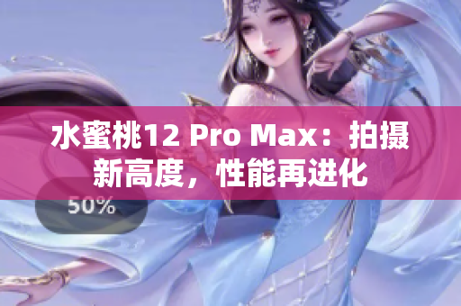 水蜜桃12 Pro Max：拍攝新高度，性能再進化