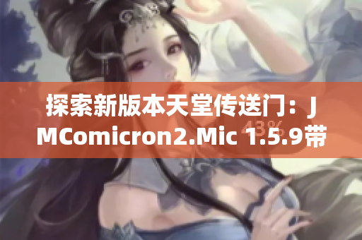 探索新版本天堂傳送門：JMComicron2.Mic 1.5.9帶來(lái)的驚喜