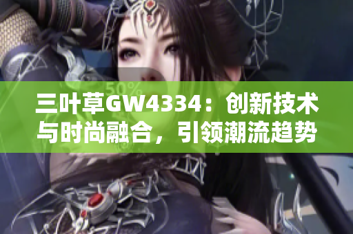 三葉草GW4334：創(chuàng)新技術(shù)與時(shí)尚融合，引領(lǐng)潮流趨勢(shì)