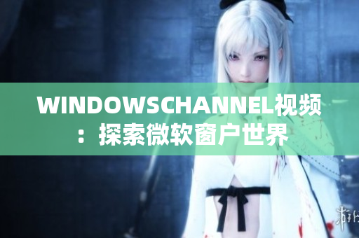 WINDOWSCHANNEL視頻：探索微軟窗戶世界