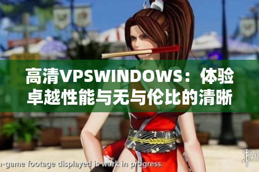 高清VPSWINDOWS：體驗(yàn)卓越性能與無與倫比的清晰度