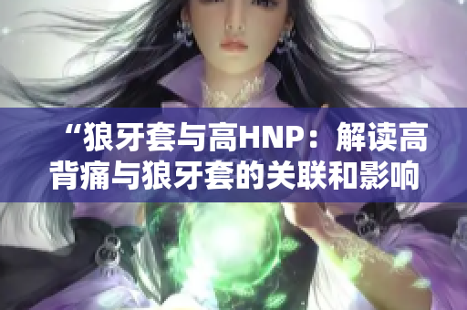 “狼牙套與高HNP：解讀高背痛與狼牙套的關(guān)聯(lián)和影響”