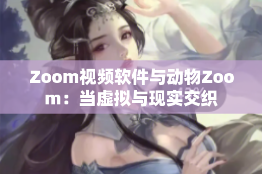 Zoom視頻軟件與動物Zoom：當虛擬與現(xiàn)實交織