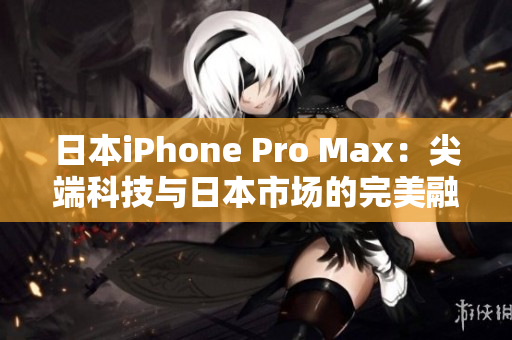 日本iPhone Pro Max：尖端科技與日本市場(chǎng)的完美融合