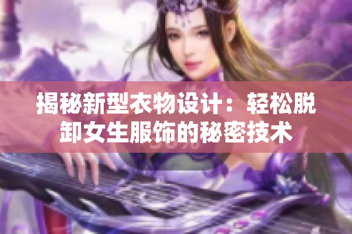 揭秘新型衣物設(shè)計(jì)：輕松脫卸女生服飾的秘密技術(shù)