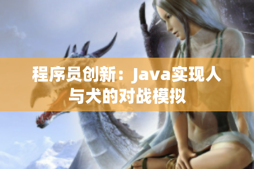 程序員創(chuàng)新：Java實(shí)現(xiàn)人與犬的對(duì)戰(zhàn)模擬