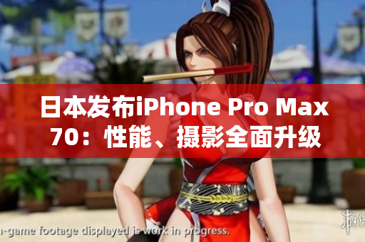 日本發(fā)布iPhone Pro Max 70：性能、攝影全面升級(jí)