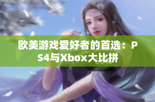 歐美游戲愛好者的首選：PS4與Xbox大比拼