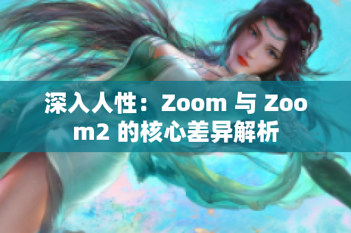 深入人性：Zoom 與 Zoom2 的核心差異解析