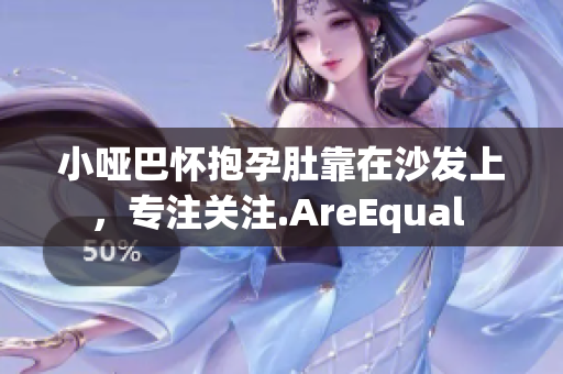 小啞巴懷抱孕肚靠在沙發(fā)上，專注關(guān)注.AreEqual 