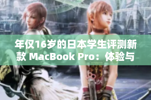 年僅16歲的日本學(xué)生評(píng)測(cè)新款 MacBook Pro：體驗(yàn)與性能如何？