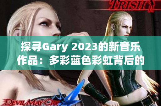 探尋Gary 2023的新音樂作品：多彩藍色彩虹背后的音韻與情感之旅