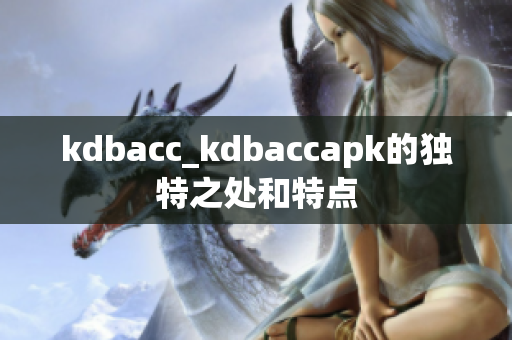 kdbacc_kdbaccapk的獨(dú)特之處和特點(diǎn)