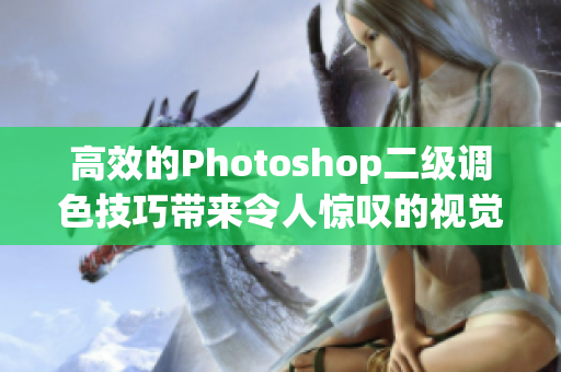 高效的Photoshop二級調(diào)色技巧帶來令人驚嘆的視覺效果